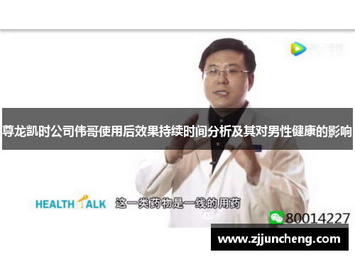 尊龙凯时公司伟哥使用后效果持续时间分析及其对男性健康的影响