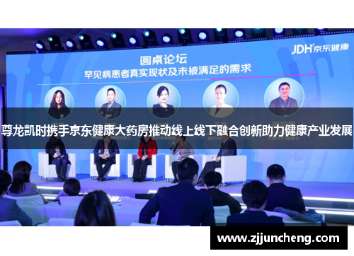 尊龙凯时携手京东健康大药房推动线上线下融合创新助力健康产业发展